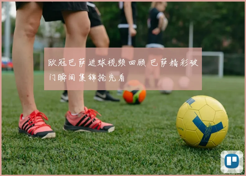 欧冠巴萨进球视频回顾 巴萨精彩破门瞬间集锦抢先看