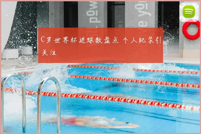 C罗世界杯进球数盘点 个人纪录引关注