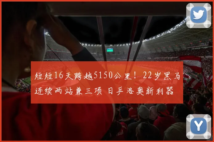 短短16天跨越5150公里！22岁黑马连续两站兼三项 日乒洛奥新利器