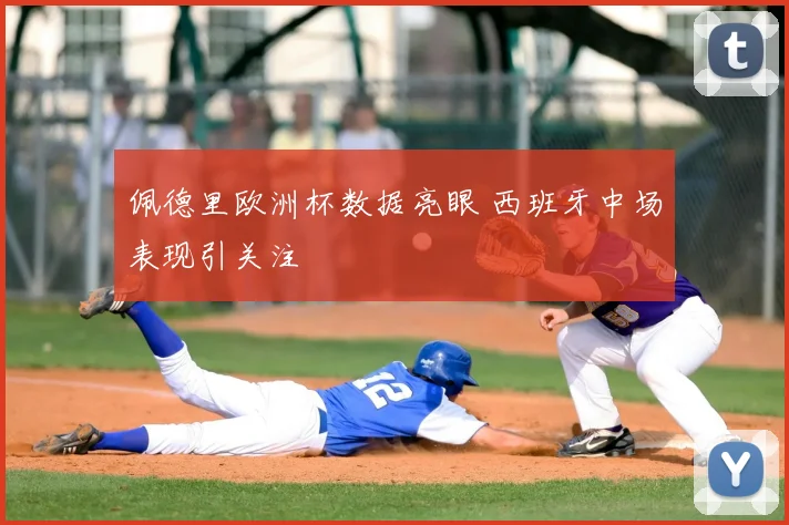 佩德里欧洲杯数据亮眼 西班牙中场表现引关注