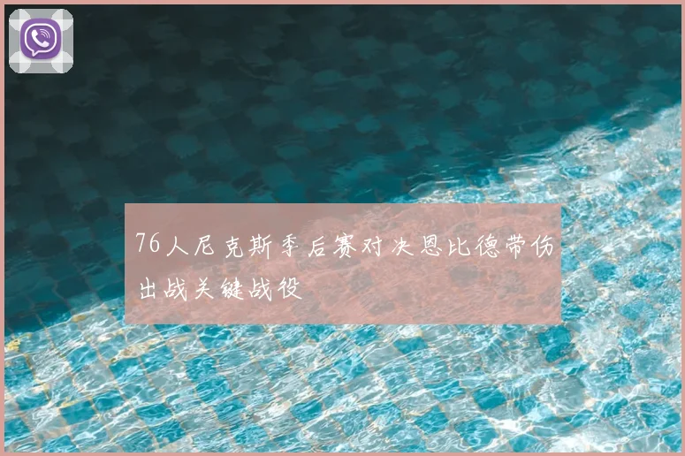 76人尼克斯季后赛对决恩比德带伤出战关键战役