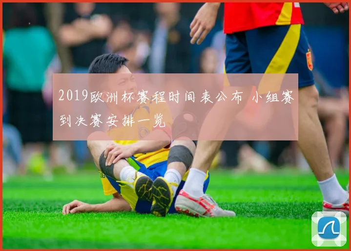 2019欧洲杯赛程时间表公布 小组赛到决赛安排一览