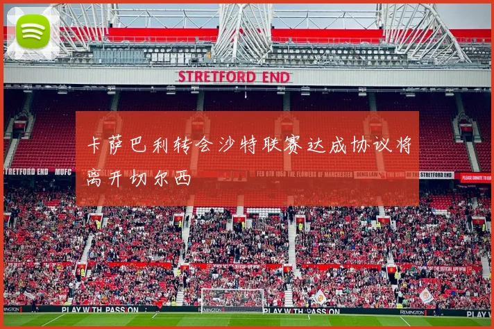 卡萨巴利转会沙特联赛达成协议将离开切尔西