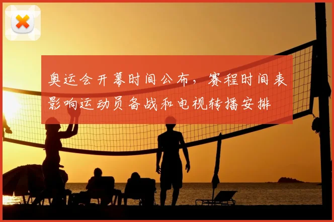 奥运会开幕时间公布，赛程时间表影响运动员备战和电视转播安排