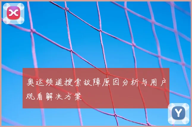 奥运频道搜索故障原因分析与用户观看解决方案