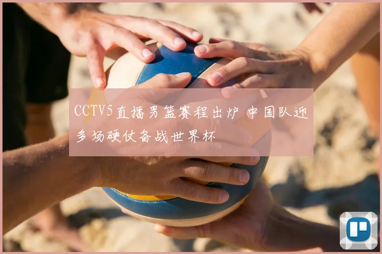 CCTV5直播男篮赛程出炉 中国队迎多场硬仗备战世界杯