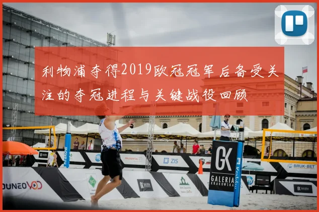 利物浦夺得2019欧冠冠军后备受关注的夺冠进程与关键战役回顾