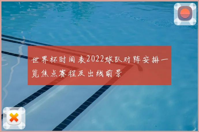世界杯时间表2022球队对阵安排一览焦点赛程及出线前景