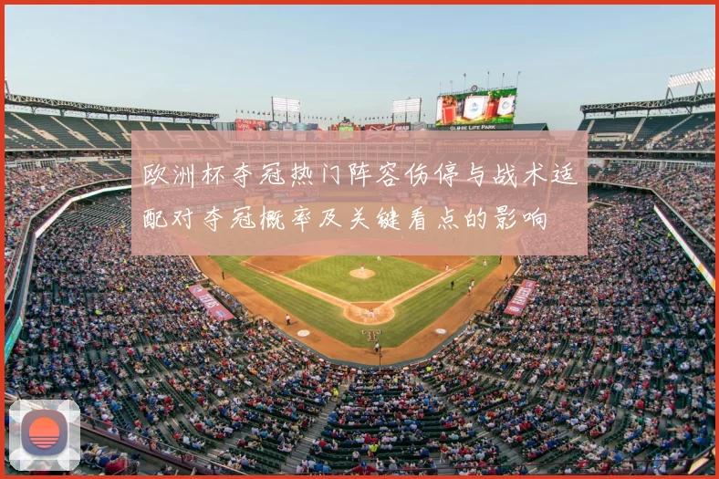 欧洲杯夺冠热门阵容伤停与战术适配对夺冠概率及关键看点的影响