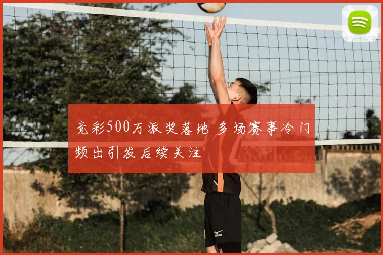 竞彩500万派奖落地 多场赛事冷门频出引发后续关注