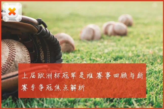 上届欧洲杯冠军是谁 赛事回顾与新赛季争冠焦点解析