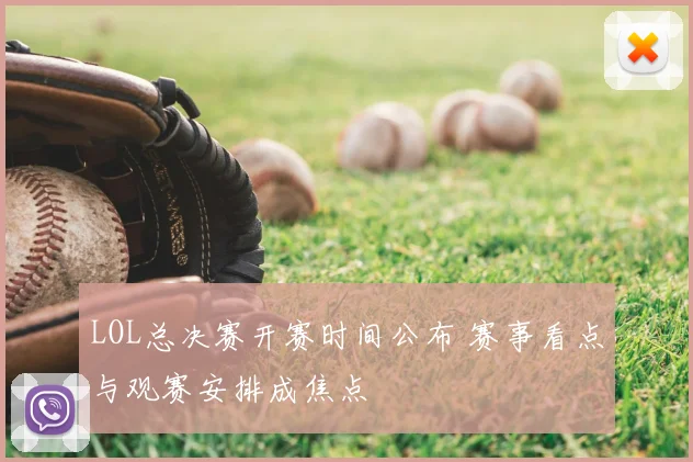 LOL总决赛开赛时间公布 赛事看点与观赛安排成焦点