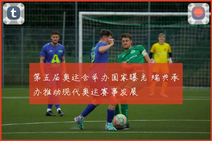 第五届奥运会举办国家曝光 瑞典承办推动现代奥运赛事发展