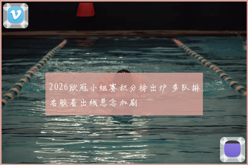 2026欧冠小组赛积分榜出炉 多队排名胶着出线悬念加剧
