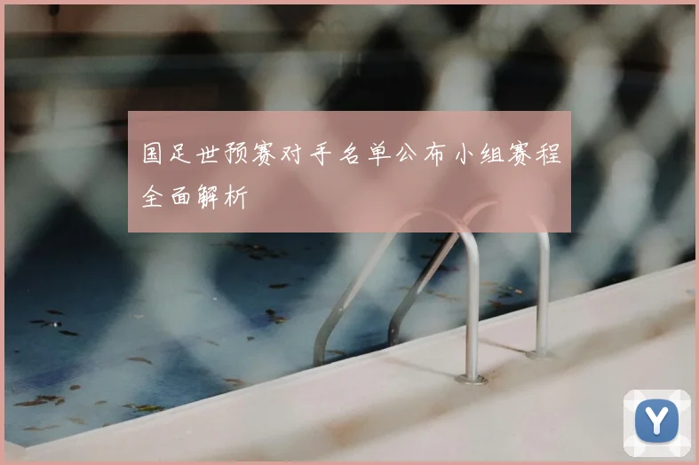 国足世预赛对手名单公布小组赛程全面解析