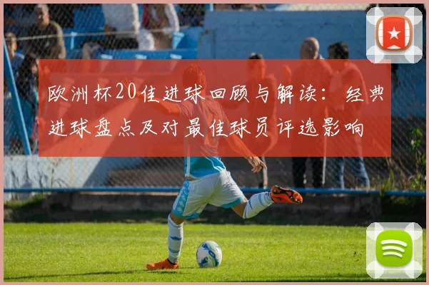 欧洲杯20佳进球回顾与解读：经典进球盘点及对最佳球员评选影响