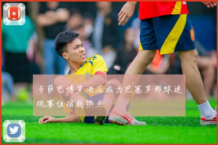 卡萨巴博罗酒店成为巴塞罗那球迷观赛住宿新热点