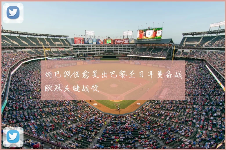 姆巴佩伤愈复出巴黎圣日耳曼备战欧冠关键战役