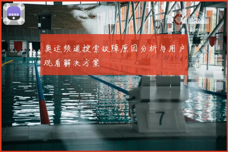 奥运频道搜索故障原因分析与用户观看解决方案