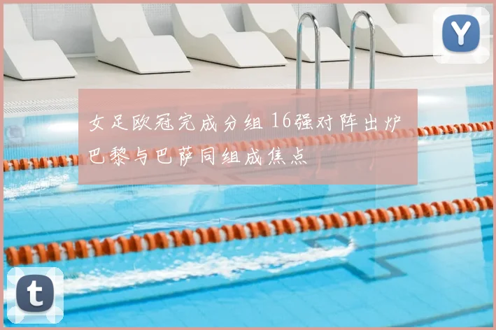 女足欧冠完成分组 16强对阵出炉 巴黎与巴萨同组成焦点