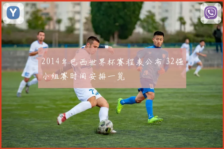 2014年巴西世界杯赛程表公布 32强小组赛时间安排一览