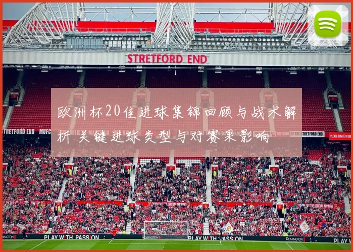 欧洲杯20佳进球集锦回顾与战术解析 关键进球类型与对赛果影响