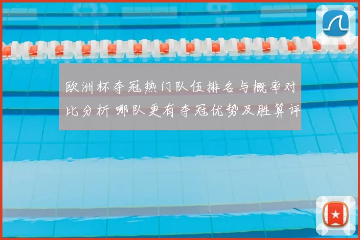欧洲杯夺冠热门队伍排名与概率对比分析 哪队更有夺冠优势及胜算评估