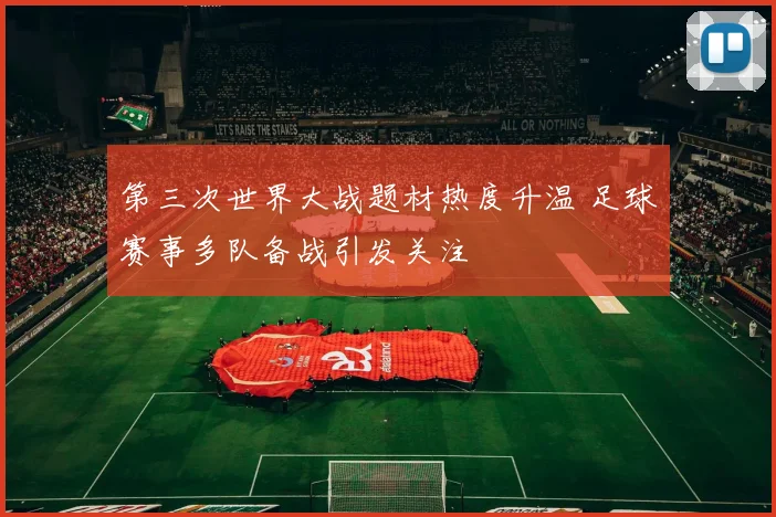 第三次世界大战题材热度升温 足球赛事多队备战引发关注