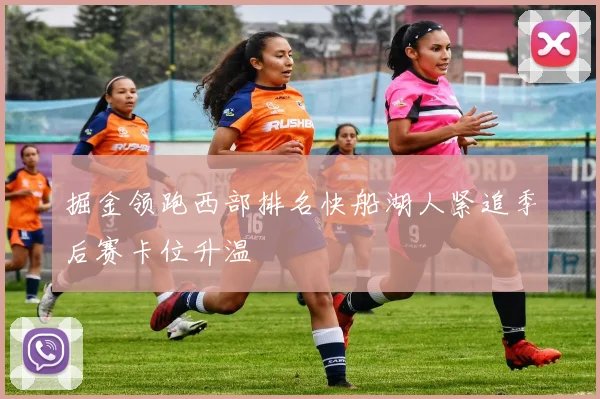 掘金领跑西部排名快船湖人紧追季后赛卡位升温