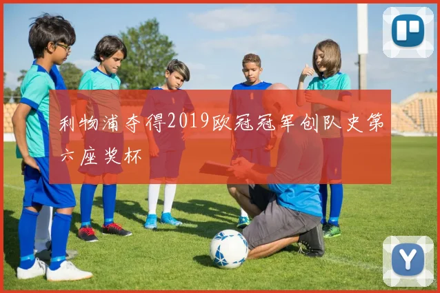 利物浦夺得2019欧冠冠军创队史第六座奖杯