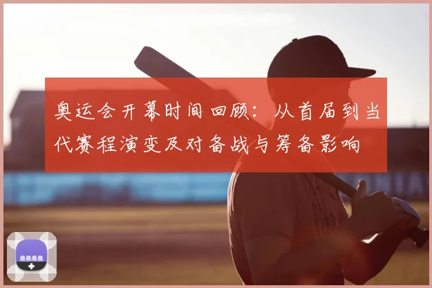 奥运会开幕时间回顾：从首届到当代赛程演变及对备战与筹备影响