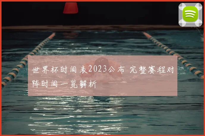 世界杯时间表2023公布 完整赛程对阵时间一览解析