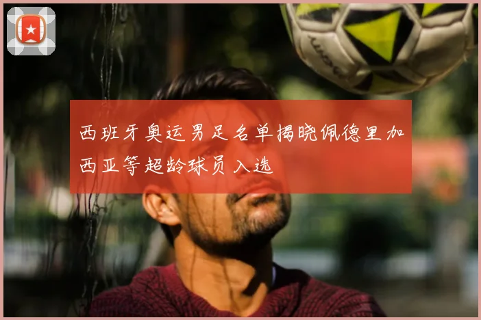 西班牙奥运男足名单揭晓佩德里加西亚等超龄球员入选