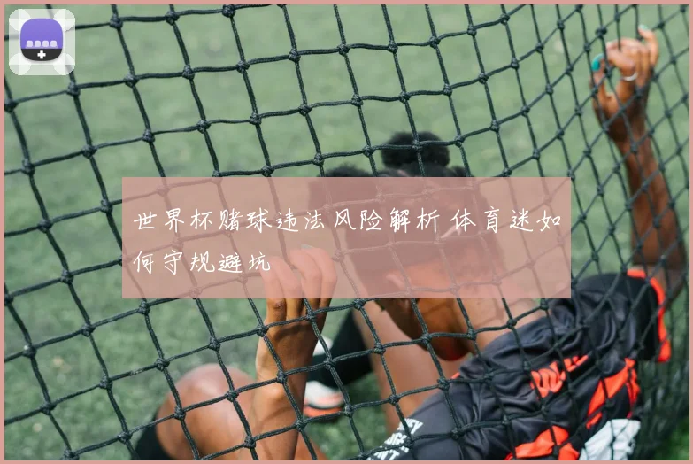 世界杯赌球违法风险解析 体育迷如何守规避坑