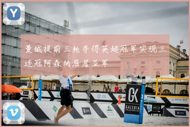 曼城提前三轮夺得英超冠军实现三连冠阿森纳屈居亚军