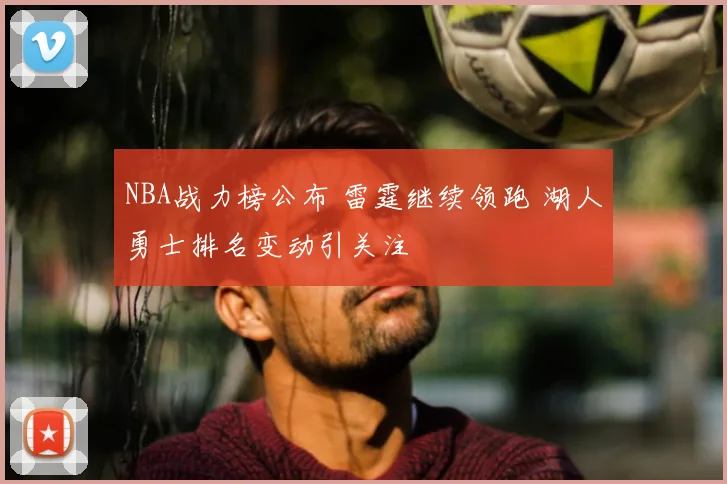 NBA战力榜公布 雷霆继续领跑 湖人勇士排名变动引关注